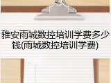 雅安雨城数控培训学费多少钱(雨城数控培训学费)