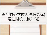 湛江财经学校职校怎么样(湛江财校职校如何)