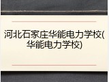 河北石家庄华能电力学校(华能电力学校)