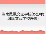 湖南凤凰文武学校怎么样(凤凰文武学校评价)