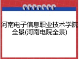 河南电子信息职业技术学院全景(河南电院全景)