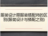 服装设计跟服装搭配师的区别(服装设计与搭配之别)