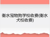 衡水宠物狗学校收费(衡水犬校收费)