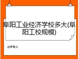 阜阳工业经济学校多大(阜阳工校规模)