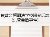 东营金盾司法学校曝光后续(东营金盾事件)