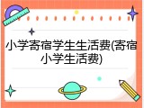 小学寄宿学生生活费(寄宿小学生活费)