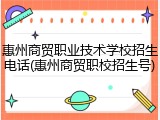 惠州商贸职业技术学校招生电话(惠州商贸职校招生号)