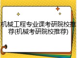机械工程专业课考研院校推荐(机械考研院校推荐)