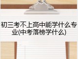 初三考不上高中能学什么专业(中考落榜学什么)