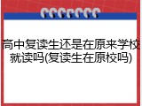 高中复读生还是在原来学校就读吗(复读生在原校吗)
