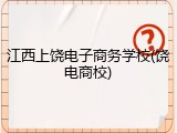 江西上饶电子商务学校(饶电商校)
