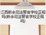 江西新余司法警官学校正规吗(新余司法警官学校正规吗)