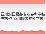 四川对口服装专业专科学校有哪些(四川服装专科学校)