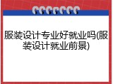 服装设计专业好就业吗(服装设计就业前景)