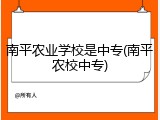 南平农业学校是中专(南平农校中专)
