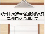 郑州电商运营培训班哪家好(郑州电商培训优选)