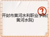 开封市黄河水利职业学院(黄河水院)