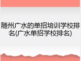 随州广水的单招培训学校排名(广水单招学校排名)