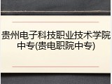 贵州电子科技职业技术学院中专(贵电职院中专)