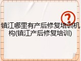 镇江哪里有产后修复培训机构(镇江产后修复培训)