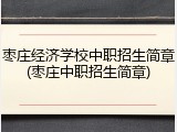 枣庄经济学校中职招生简章(枣庄中职招生简章)