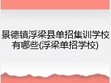 景德镇浮梁县单招集训学校有哪些(浮梁单招学校)