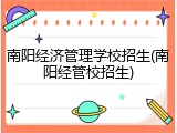 南阳经济管理学校招生(南阳经管校招生)