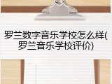 罗兰数字音乐学校怎么样(罗兰音乐学校评价)