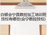 白银会宁县数控加工培训班技校有哪些(会宁数控技校)
