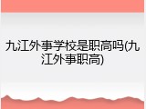九江外事学校是职高吗(九江外事职高)