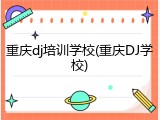 重庆dj培训学校(重庆DJ学校)