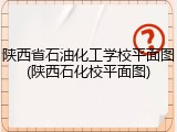 陕西省石油化工学校平面图(陕西石化校平面图)