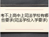 考不上高中上司法学校有哪些要求(司法学校入学要求)