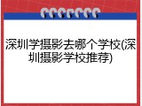 深圳学摄影去哪个学校(深圳摄影学校推荐)