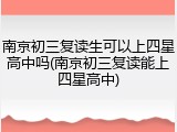 南京初三复读生可以上四星高中吗(南京初三复读能上四星高中)
