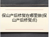 保山产后修复在哪里做(保山产后修复点)