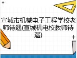 宣城市机械电子工程学校老师待遇(宣城机电校教师待遇)
