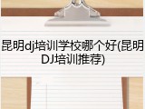 昆明dj培训学校哪个好(昆明DJ培训推荐)