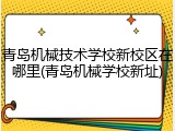 青岛机械技术学校新校区在哪里(青岛机械学校新址)