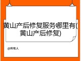 黄山产后修复服务哪里有(黄山产后修复)