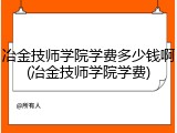 冶金技师学院学费多少钱啊(冶金技师学院学费)