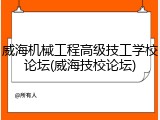 威海机械工程高级技工学校论坛(威海技校论坛)