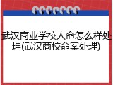 武汉商业学校人命怎么样处理(武汉商校命案处理)