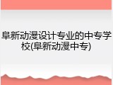 阜新动漫设计专业的中专学校(阜新动漫中专)