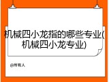 机械四小龙指的哪些专业(机械四小龙专业)