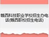赣西科技职业学校招生办电话(赣西职校招生电话)