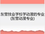 东营技业学校学动漫的专业(东营动漫专业)