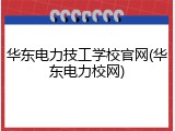 华东电力技工学校官网(华东电力校网)