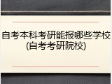 自考本科考研能报哪些学校(自考考研院校)