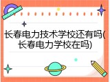 长春电力技术学校还有吗(长春电力学校在吗)